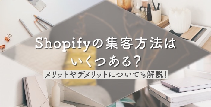 Shopifyの集客方法はいくつある？メリットとデメリットについても解説！