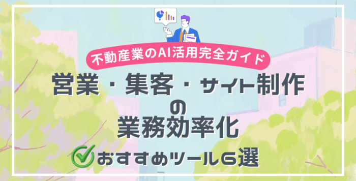 不動産業のAI活用完全ガイド|営業・集客・サイト制作の業務効率化とおすすめツール6選
