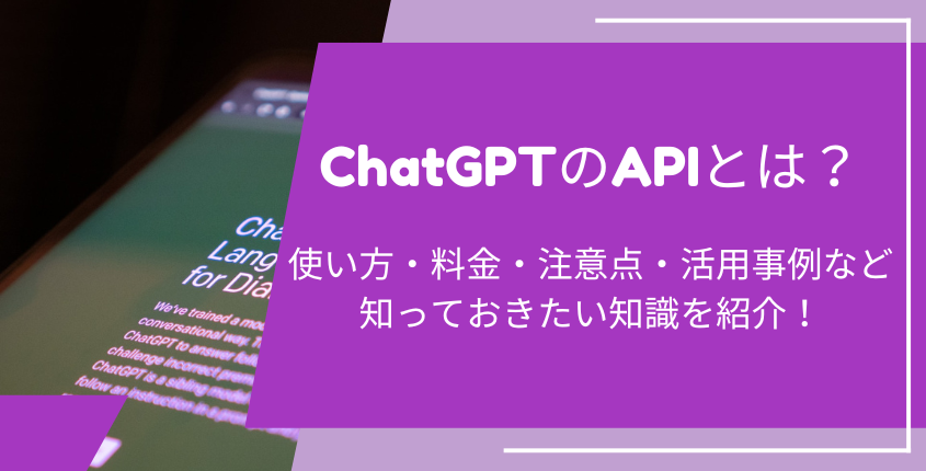ChatGPTのAPIとは？使い方・料金・注意点・活用事例など知っておきたい知識を紹介！