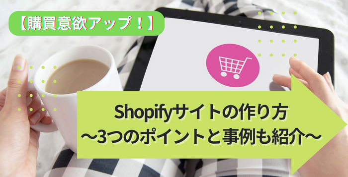 【購買意欲アップ！】Shopifyサイトの作り方～3つのポイントと事例も紹介～